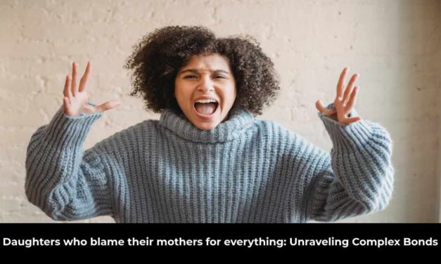 Daughters who blame their mothers for everything: Unraveling Complex Bonds