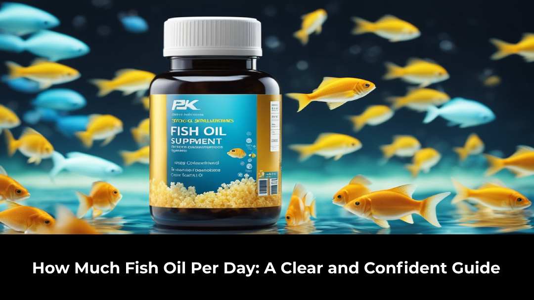 How Much Fish Oil Per Day: A Clear and Confident Guide